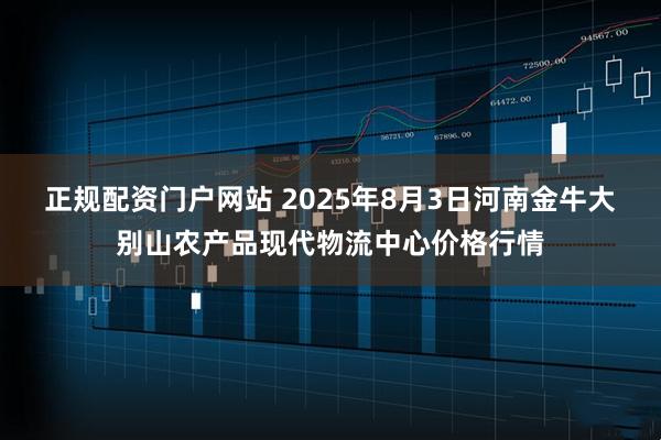 正规配资门户网站 2025年8月3日河南金牛大别山农产品现代物流中心价格行情