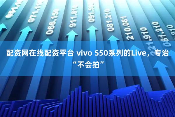 配资网在线配资平台 vivo S50系列的Live，专治“不会拍”
