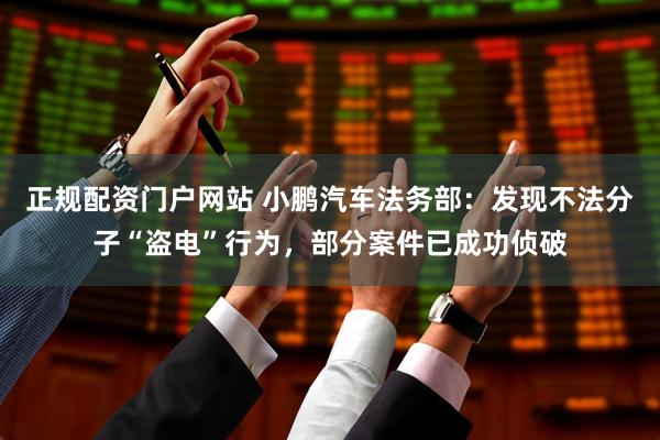 正规配资门户网站 小鹏汽车法务部：发现不法分子“盗电”行为，部分案件已成功侦破