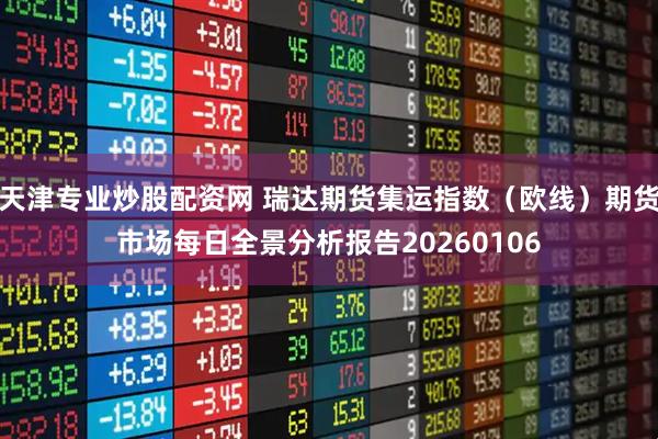 天津专业炒股配资网 瑞达期货集运指数（欧线）期货市场每日全景分析报告20260106